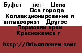 Буфет 100 лет. › Цена ­ 200 000 - Все города Коллекционирование и антиквариат » Другое   . Пермский край,Краснокамск г.